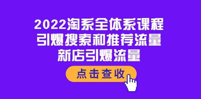 2022淘系全体系课程：引爆搜索和推荐流量，新店引爆流量-智领未来创业网