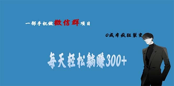 用微信群做副业，0成本疯狂裂变，当天见收益 一部手机实现每天轻松躺赚300+-智领未来创业网