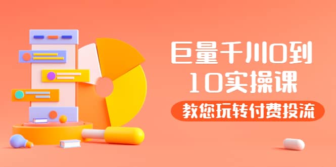 某收费培训：巨量千川两天实操课：教您玩玩转付费投流-智领未来创业网