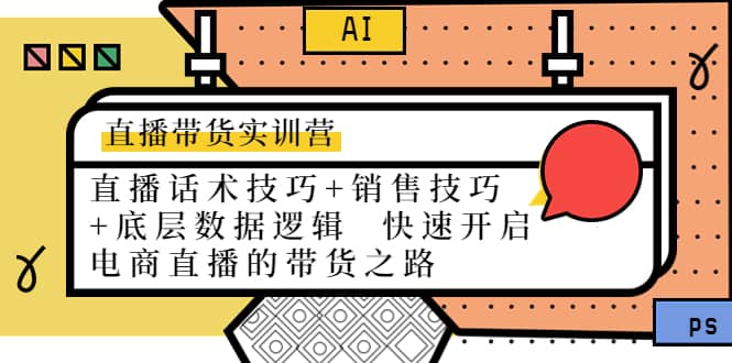 直播带货实训营：话术技巧+销售技巧+底层数据逻辑 快速开启直播带货之路-智领未来创业网