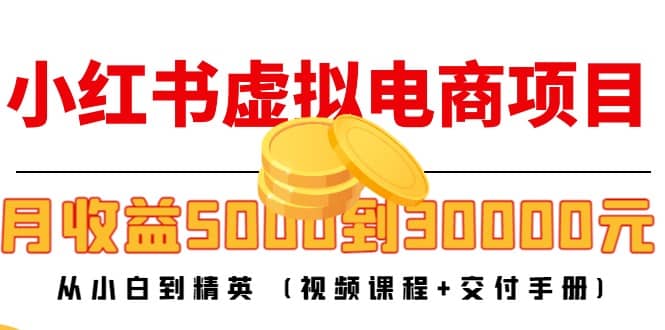 小红书虚拟电商项目：从小白到精英 (视频课程+交付手册)-智领未来创业网