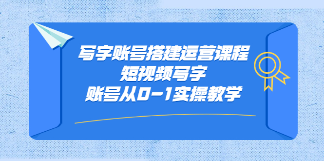 写字账号搭建运营课程，短视频写字账号从0-1实操教学-智领未来创业网
