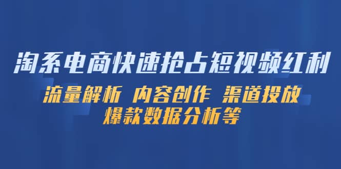 淘系电商快速抢占短视频红利：流量解析 内容创作 渠道投放 爆款数据分析等-智领未来创业网