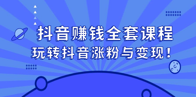 抖音赚钱全套课程，玩转抖音涨粉与变现-智领未来创业网