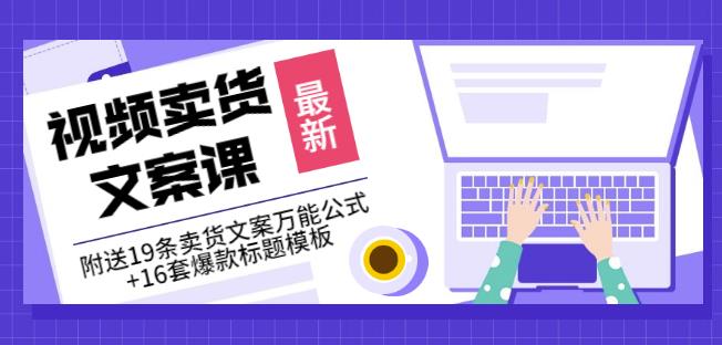 《视频卖货文案课》附送19条卖货文案万能公式+16套爆款标题模板-智领未来创业网