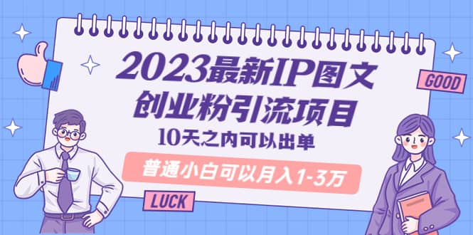 2023最新IP图文创业粉引流项目，10天之内可以出单 普通小白可以月入1-3万-智领未来创业网