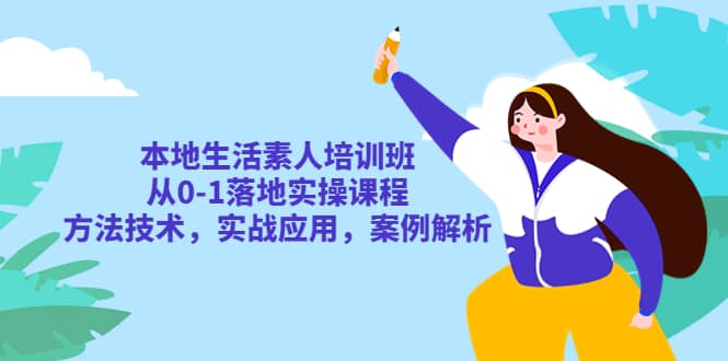 本地生活素人培训班：从0-1落地实操课程，方法技术，实战应用，案例解析-智领未来创业网