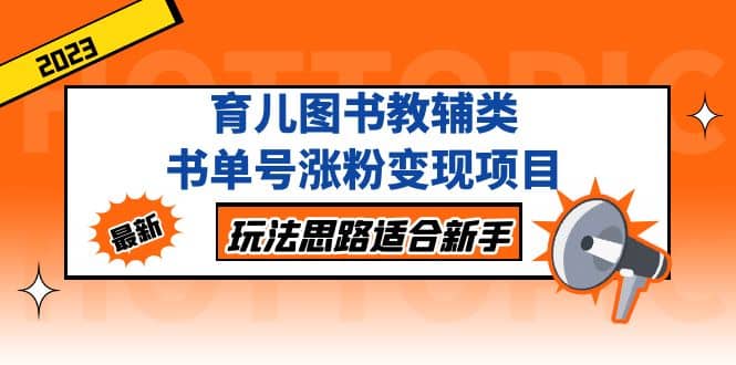 育儿图书教辅类书单号涨粉变现项目，玩法思路适合新手，无私分享给你-智领未来创业网