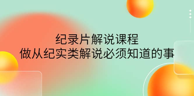 眼镜蛇电影：纪录片解说课程，做从纪实类解说必须知道的事-价值499元-智领未来创业网