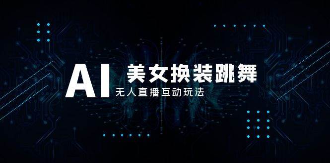抖音最新最火【AI美女换装跳舞】无人直播互动玩法（含全套开播教程+软件+视频素材+音效）-智领未来创业网