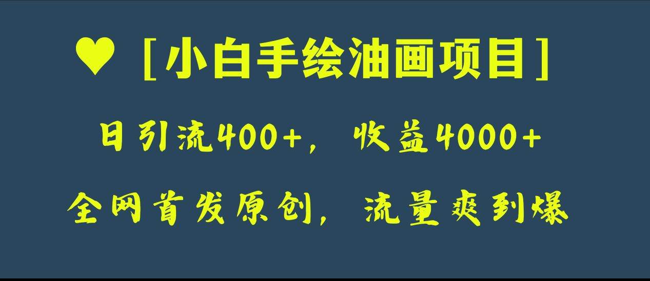 全网首发原创，日引流400+，收益4000+，小白手绘油画项目-智领未来创业网