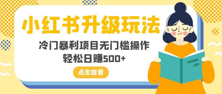 小红书升级玩法，冷门暴利项目无门槛操作，轻松日赚500+-智领未来创业网