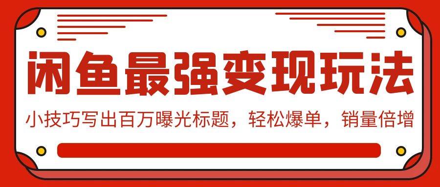 闲鱼最强变现玩法：小技巧写出百万曝光标题，轻松爆单，销量倍增-智领未来创业网