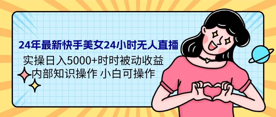 24年最新快手美女24小时无人直播 实操日入5000+时时被动收益 内部知识操…-智领未来创业网