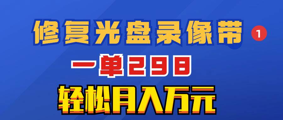超冷门项目：修复光盘录像带，一单298，轻松月入万元-智领未来创业网