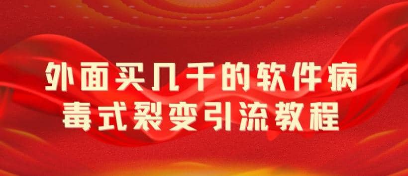 外面卖几千的软件病毒式裂变引流教程，病毒式无限吸引精准粉丝【揭秘】-智领未来创业网