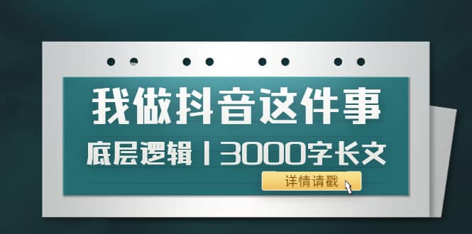 低调：我做抖音这件事（3）底层逻辑丨3000字长文（付费文章）-智领未来创业网