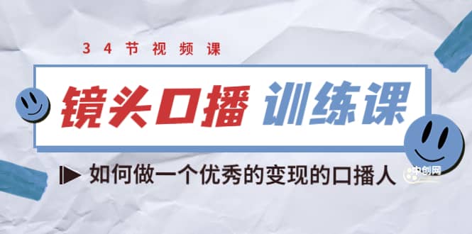 镜头口播训练课：如何做一个优秀的变现的口播人（34节视频课）-智领未来创业网
