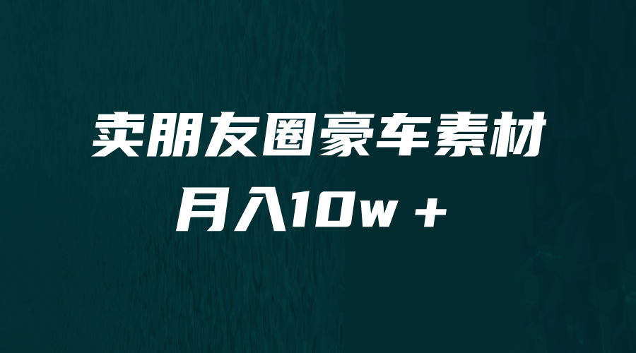 卖朋友圈素材，月入10w＋，小众暴利的赛道，谁做谁赚钱（教程+素材）-智领未来创业网