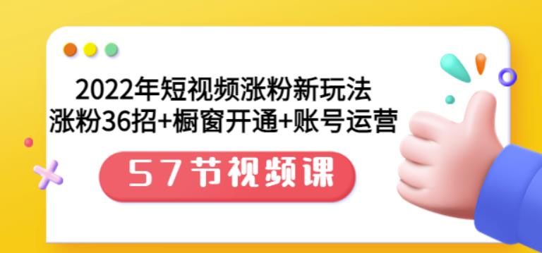 2022年短视频涨粉新玩法：涨粉36招+橱窗开通+账号运营（57节视频课）-智领未来创业网
