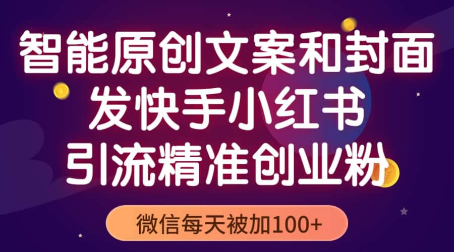 智能原创封面和创业文案，快手小红书引流精准创业粉，微信每天被加100+-智领未来创业网