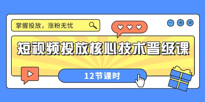 短视频投放核心技术晋级课：掌握投放，涨粉无忧（12节课时）-智领未来创业网