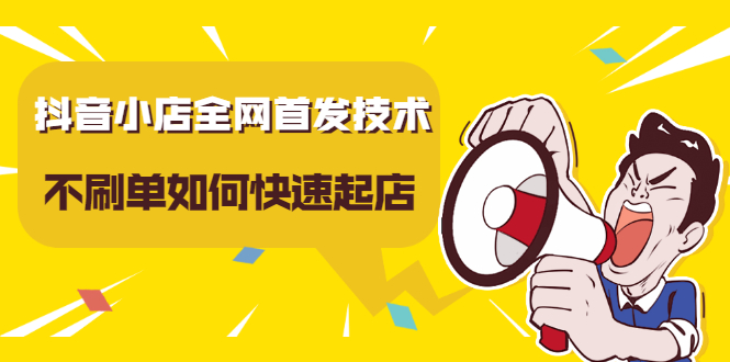 抖音小店全网首发技术，不刷单如何快速起店【视频课程】-智领未来创业网