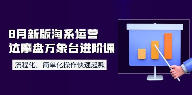 8月新版淘系运营达摩盘万象台进阶课：流程化、简单化操作快速起款-智领未来创业网
