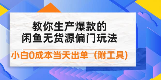 外面卖1999生产闲鱼爆款的无货源偏门玩法，小白0成本当天出单（附工具）-智领未来创业网