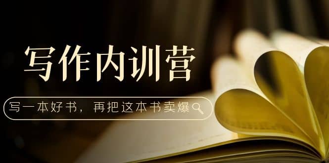 写作内训营：百万级大佬教你如何写一本好书，再把这本书卖爆-智领未来创业网
