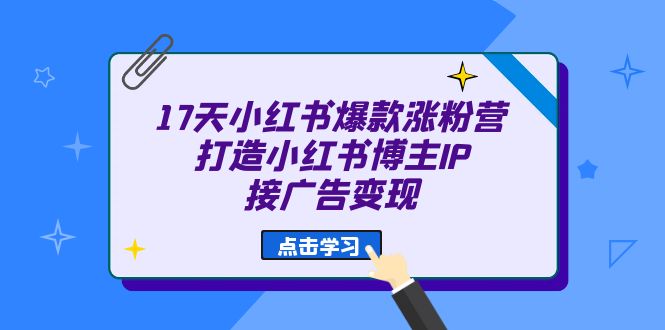 17天 小红书爆款 涨粉营（广告变现方向）打造小红书博主IP、接广告变现-智领未来创业网