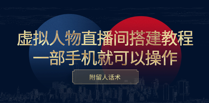 虚拟人物直播间搭建教程，一部手机就可以操作，附留人话术-智领未来创业网