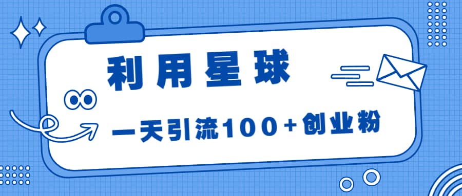 利用星球，一天引流100+创业粉-智领未来创业网