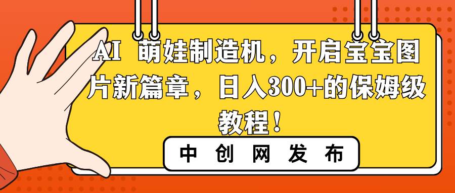 AI 萌娃制造机，开启宝宝图片新篇章，日入300+的保姆级教程！-智领未来创业网