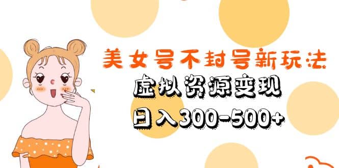 美女号不封号新玩法，虚拟资源变现-智领未来创业网