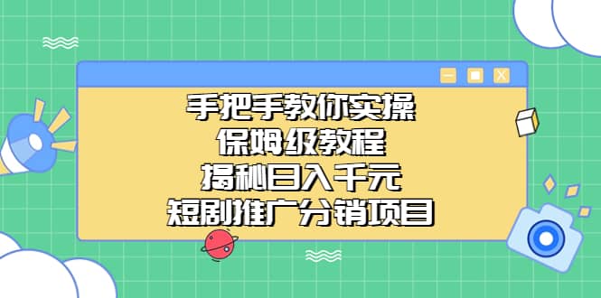 手把手教你实操！保姆级教程揭秘日入千元的短剧推广分销项目-智领未来创业网