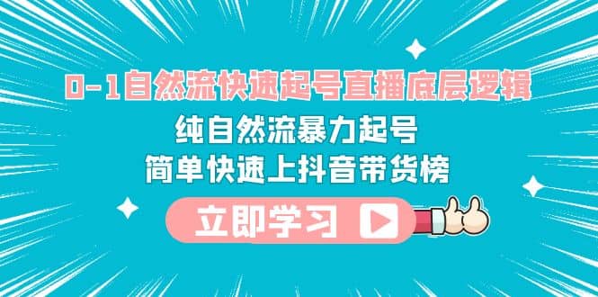 0-1自然流快速起号直播 底层逻辑 纯自然流暴力起号 简单快速上抖音带货榜-智领未来创业网