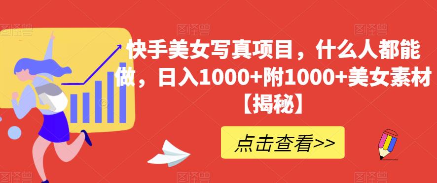 快手美女写真项目，什么人都能做，日入1000+附1000+美女素材【揭秘】-智领未来创业网