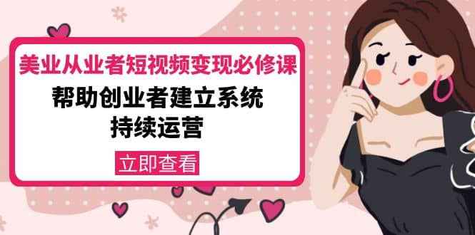 美业从业者短视频变现必修课：帮助创业者建立系统持续运营-价值3990元-智领未来创业网