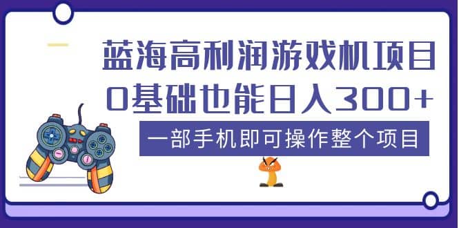 蓝海高利润游戏机项目，0基础也能日入300+。一部手机即可操作整个项目-智领未来创业网