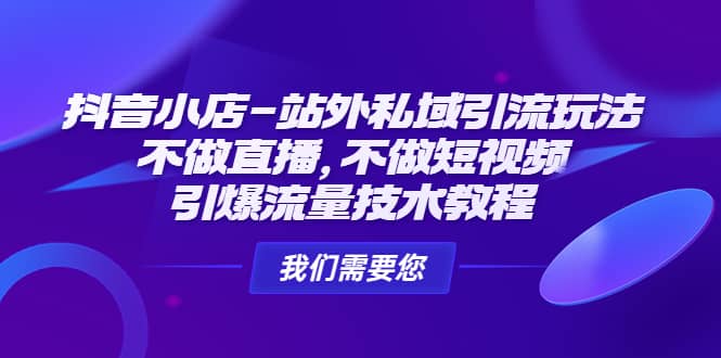 抖音小店-站外私域引流玩法：不做直播，不做短视频，引爆流量技术教程-智领未来创业网