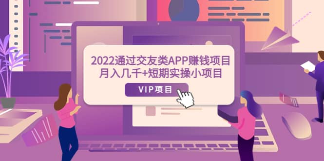 2022通过交友类APP赚钱项目：月入几千+短期实操小项目（可提现）-智领未来创业网