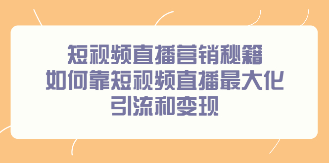 短视频直播营销秘籍，如何靠短视频直播最大化引流和变现-智领未来创业网