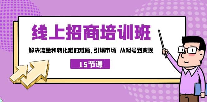 线上·招商培训班，解决流量和转化难的难题 引爆市场 从起号到变现（15节）-智领未来创业网