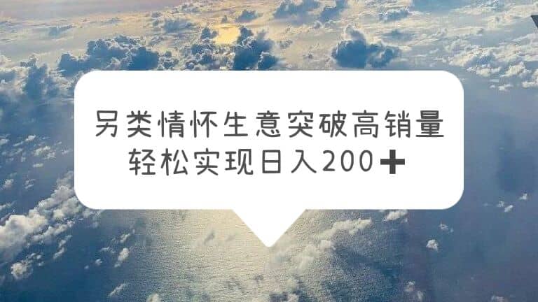 另类情怀信息差生意，突破高销量，轻松实现日入200+-智领未来创业网