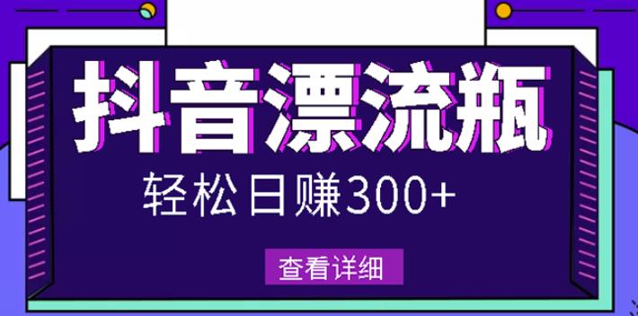 最新抖音漂流瓶发作品项目，日入300-500元没问题【自带流量热度】-智领未来创业网