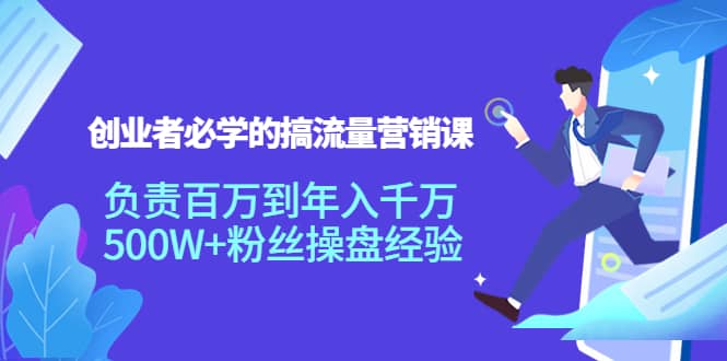 创业者必学的搞流量营销课：负责百万到年入千万，500W+粉丝操盘经验-智领未来创业网