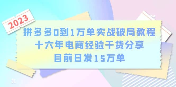 拼多多0到1万单实战破局教程，十六年电商经验干货分享，目前日发15万单-智领未来创业网