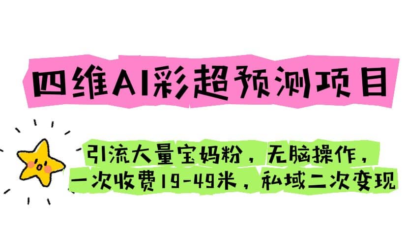 四维AI彩超预测项目 引流大量宝妈粉 无脑操作 一次收费19-49 私域二次变现-智领未来创业网