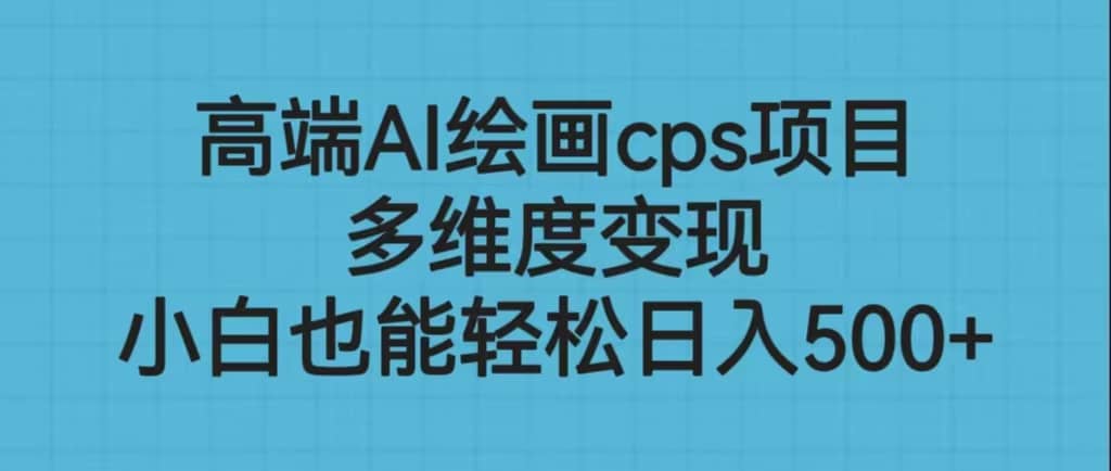 高端AI绘画cps项目，多维度变现，小白也能轻松日入500+-智领未来创业网